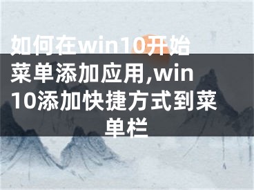 如何在win10开始菜单添加应用,win10添加快捷方式到菜单栏