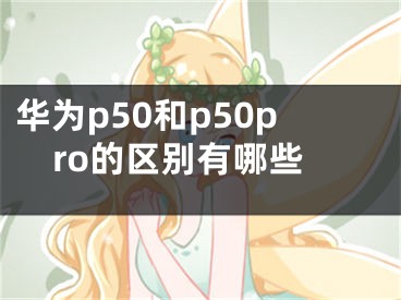 华为p50和p50pro的区别有哪些