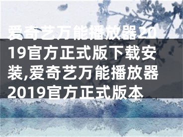爱奇艺万能播放器2019官方正式版下载安装,爱奇艺万能播放器2019官方正式版本