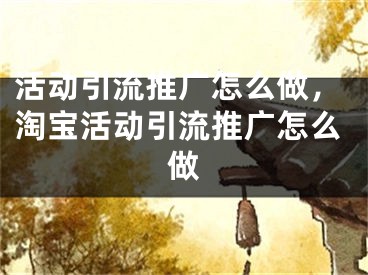 活动引流推广怎么做，淘宝活动引流推广怎么做