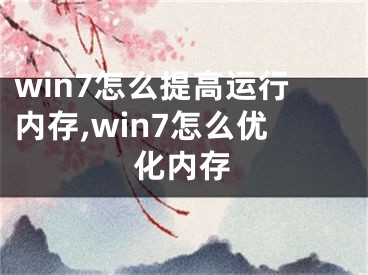 win7怎么提高运行内存,win7怎么优化内存