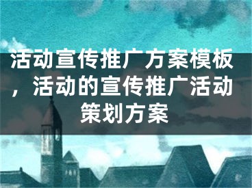 活动宣传推广方案模板，活动的宣传推广活动策划方案