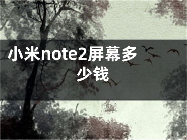 小米note2屏幕多少钱 