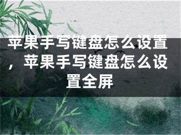 苹果手写键盘怎么设置，苹果手写键盘怎么设置全屏 