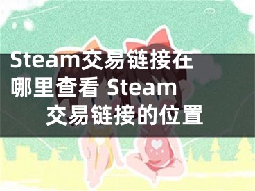 Steam交易链接在哪里查看 Steam交易链接的位置