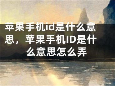 苹果手机id是什么意思，苹果手机ID是什么意思怎么弄