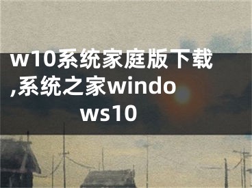 w10系统家庭版下载,系统之家windows10
