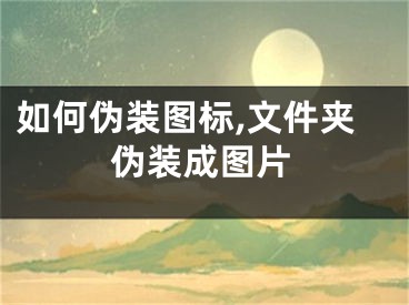 如何伪装图标,文件夹伪装成图片