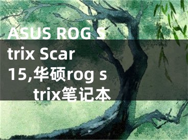ASUS ROG Strix Scar 15,华硕rog strix笔记本