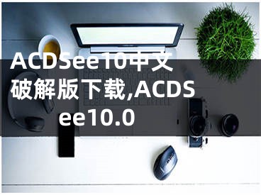 ACDSee10中文破解版下载,ACDSee10.0