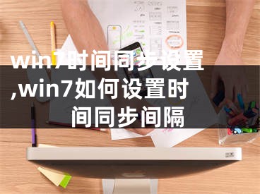 win7时间同步设置,win7如何设置时间同步间隔