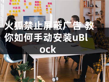 火狐禁止屏蔽广告 教你如何手动安装uBlock