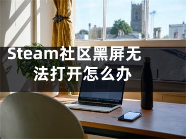 Steam社区黑屏无法打开怎么办 