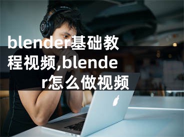 blender基础教程视频,blender怎么做视频