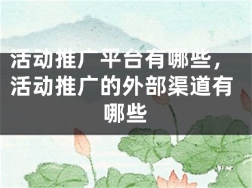 活动推广平台有哪些，活动推广的外部渠道有哪些