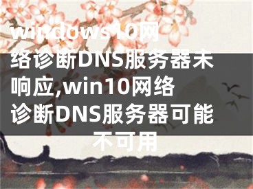 windows10网络诊断DNS服务器未响应,win10网络诊断DNS服务器可能不可用
