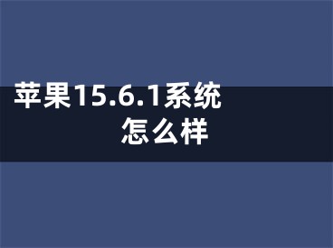 苹果15.6.1系统怎么样