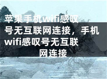 苹果手机wifi感叹号无互联网连接，手机wifi感叹号无互联网连接