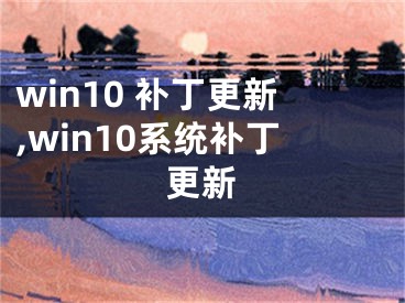 win10 补丁更新,win10系统补丁更新