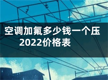 空调加氟多少钱一个压2022价格表