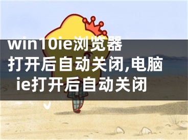 win10ie浏览器打开后自动关闭,电脑ie打开后自动关闭