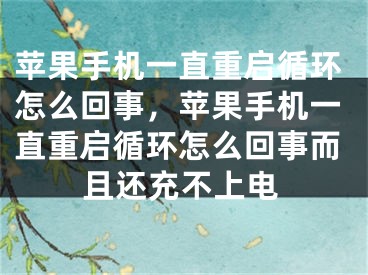 苹果手机一直重启循环怎么回事，苹果手机一直重启循环怎么回事而且还充不上电