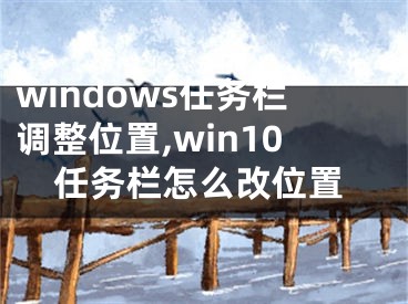 windows任务栏调整位置,win10任务栏怎么改位置