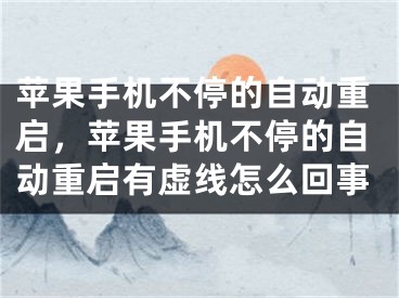 苹果手机不停的自动重启，苹果手机不停的自动重启有虚线怎么回事