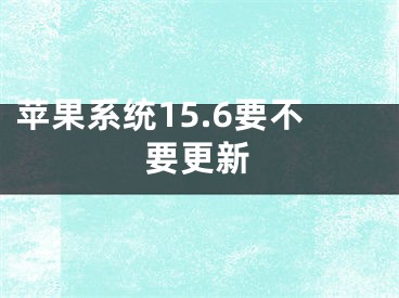 苹果系统15.6要不要更新