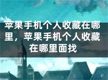 苹果手机个人收藏在哪里，苹果手机个人收藏在哪里面找