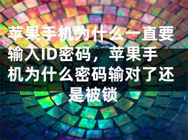 苹果手机为什么一直要输入ID密码，苹果手机为什么密码输对了还是被锁