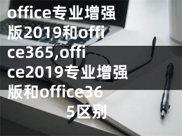 office专业增强版2019和office365,office2019专业增强版和office365区别