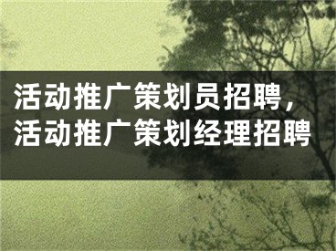 活动推广策划员招聘，活动推广策划经理招聘