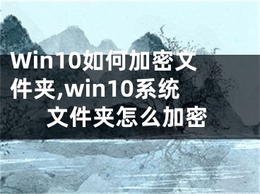 Win10如何加密文件夹,win10系统文件夹怎么加密