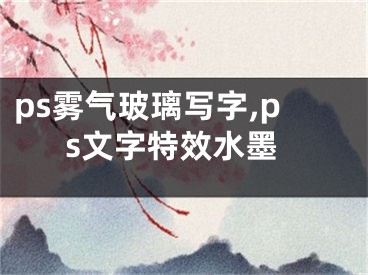 ps雾气玻璃写字,ps文字特效水墨