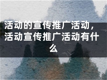 活动的宣传推广活动，活动宣传推广活动有什么