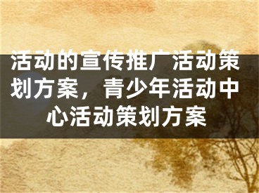 活动的宣传推广活动策划方案，青少年活动中心活动策划方案