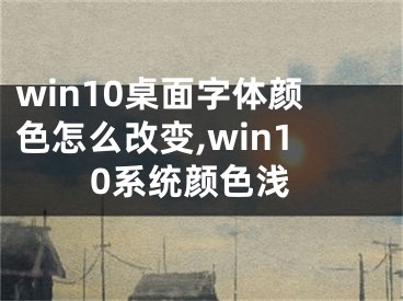 win10桌面字体颜色怎么改变,win10系统颜色浅