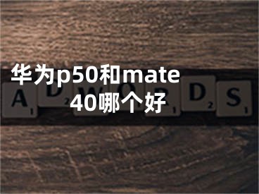 华为p50和mate40哪个好