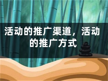 活动的推广渠道，活动的推广方式
