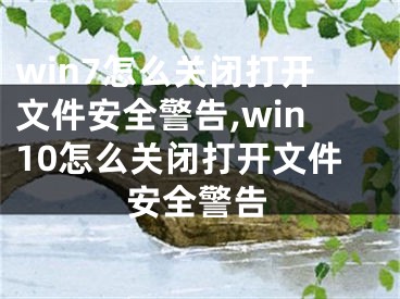 win7怎么关闭打开文件安全警告,win10怎么关闭打开文件安全警告