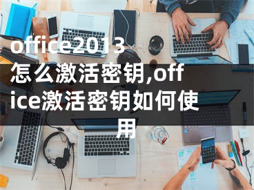 office2013怎么激活密钥,office激活密钥如何使用