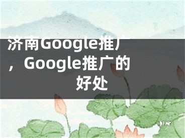 济南Google推广，Google推广的好处