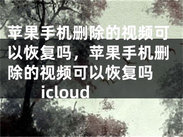 苹果手机删除的视频可以恢复吗，苹果手机删除的视频可以恢复吗 icloud