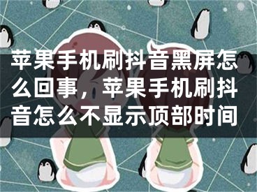 苹果手机刷抖音黑屏怎么回事，苹果手机刷抖音怎么不显示顶部时间