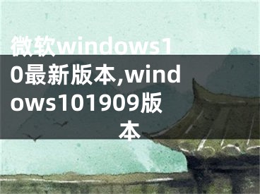 微软windows10最新版本,windows101909版本