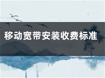 移动宽带安装收费标准