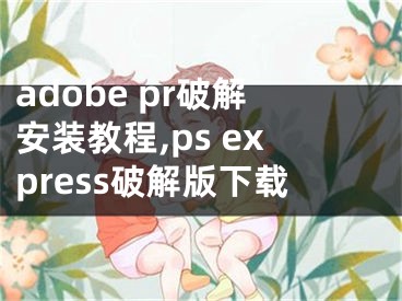 adobe pr破解安装教程,ps express破解版下载