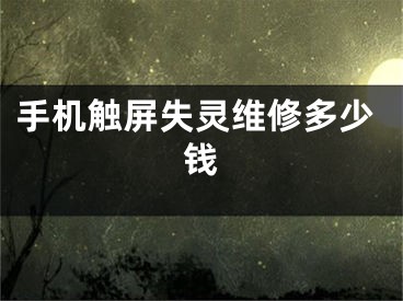 手机触屏失灵维修多少钱