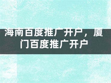 海南百度推广开户，厦门百度推广开户